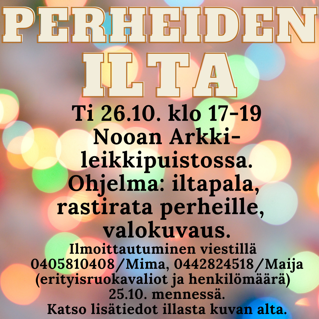 PERHEIDEN ILTA Värillisiä palloja taustana. Teksti: Perheiden ilta ti 26.10. klo 17-19. Ohjelma: iltapala, rastirata perheille ja valokuvaus. Ilmoittautuminen viestillä 25.10. mennessä (erityisruokavaliot ja henkilömäärä, 0405810408/Mima, 0442824518/Maija) Illassa mahdollisuus yksilö- ja sisaruskuviin. Kuvaajana Ari Kungas. 10€/digikuva. Maksu käteisellä Arille kuvauksen yhteydessä. Kuvaukseen ei ennakkoilmoittautumista.